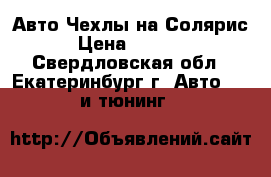 Авто Чехлы на Солярис › Цена ­ 3 000 - Свердловская обл., Екатеринбург г. Авто » GT и тюнинг   